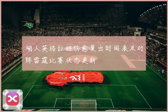 湖人英格拉姆伤愈复出时间表及对阵雷霆比赛状态更新