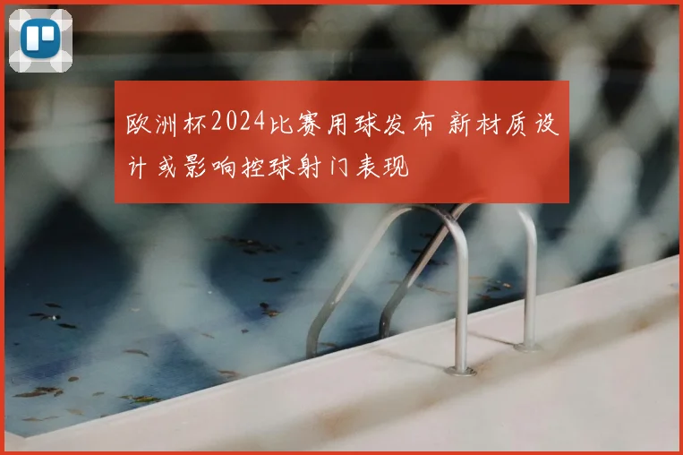 欧洲杯2024比赛用球发布 新材质设计或影响控球射门表现