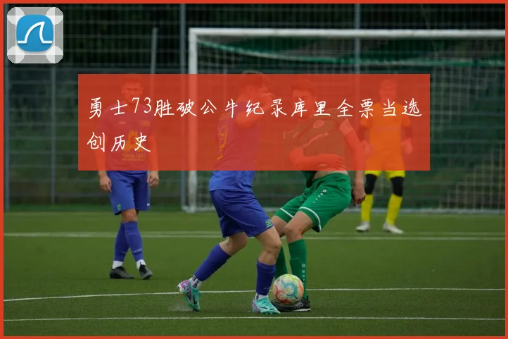 勇士73胜破公牛纪录库里全票当选创历史