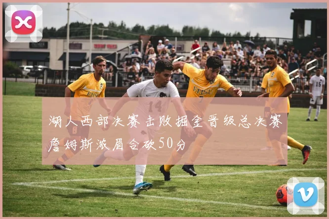 湖人西部决赛击败掘金晋级总决赛詹姆斯浓眉合砍50分