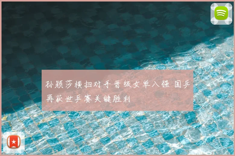 孙颖莎横扫对手晋级女单八强 国乒再获世乒赛关键胜利