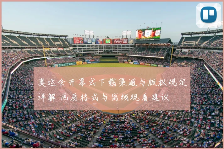 奥运会开幕式下载渠道与版权规定详解 画质格式与离线观看建议