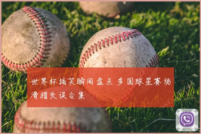 世界杯搞笑瞬间盘点 多国球星赛场滑稽失误合集