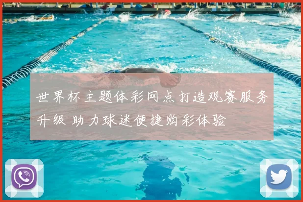 世界杯主题体彩网点打造观赛服务升级 助力球迷便捷购彩体验