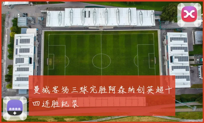 曼城客场三球完胜阿森纳创英超十四连胜纪录