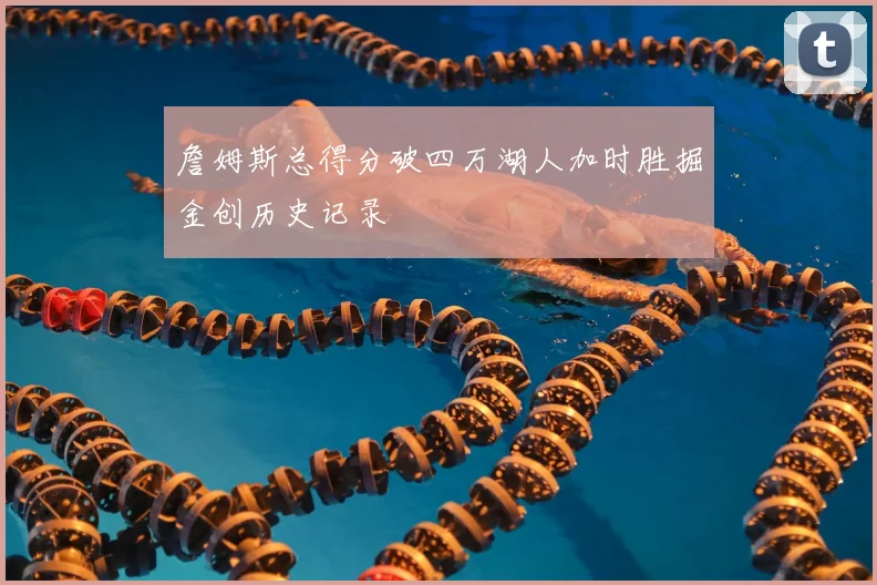 詹姆斯总得分破四万湖人加时胜掘金创历史记录