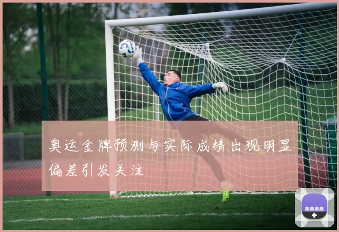 奥运金牌预测与实际成绩出现明显偏差引发关注