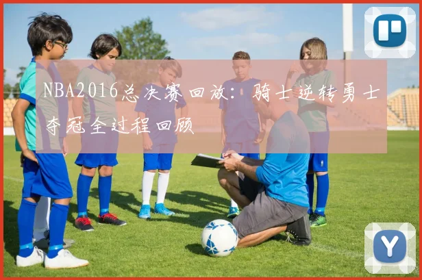 NBA2016总决赛回放:骑士逆转勇士夺冠全过程回顾