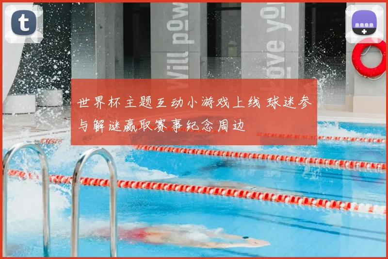 世界杯主题互动小游戏上线 球迷参与解谜赢取赛事纪念周边