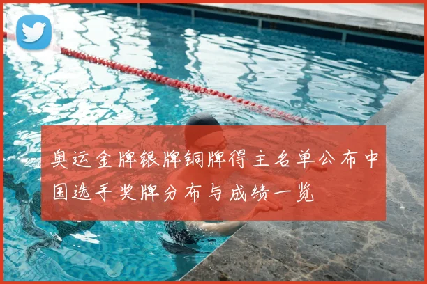 奥运金牌银牌铜牌得主名单公布中国选手奖牌分布与成绩一览