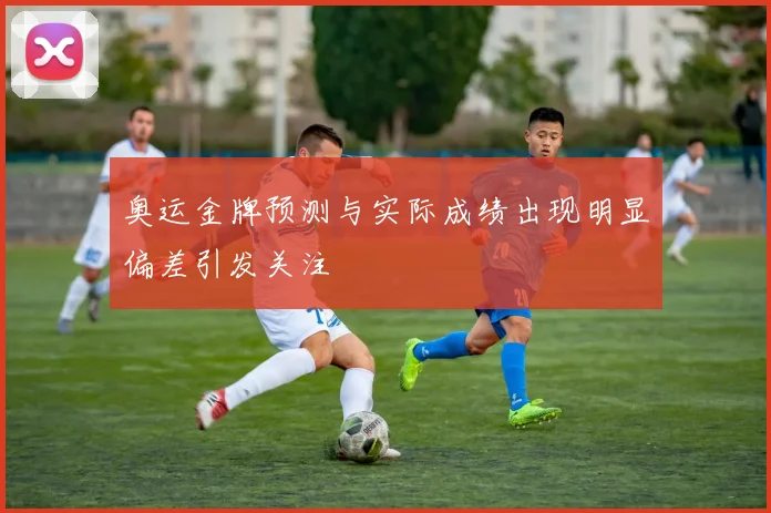 奥运金牌预测与实际成绩出现明显偏差引发关注