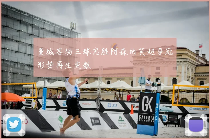 曼城客场三球完胜阿森纳英超争冠形势再生变数