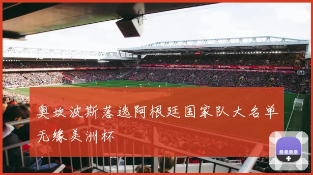 奥坎波斯落选阿根廷国家队大名单无缘美洲杯