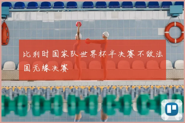 比利时国家队世界杯半决赛不敌法国无缘决赛