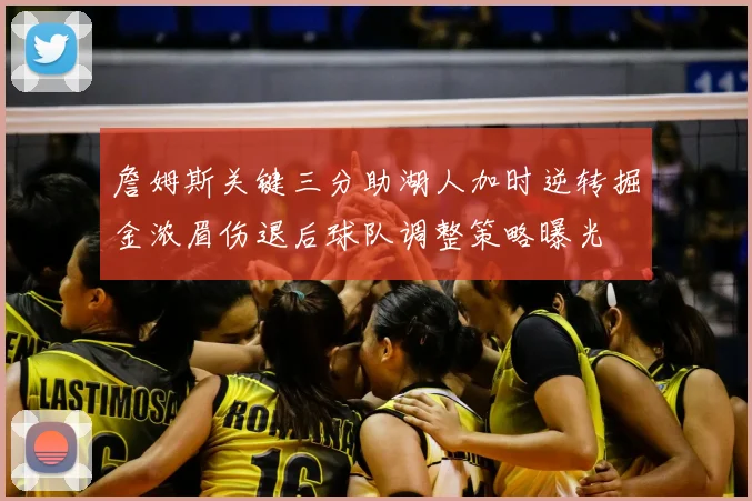 詹姆斯关键三分助湖人加时逆转掘金浓眉伤退后球队调整策略曝光