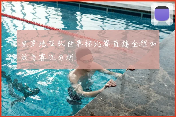 克罗地亚队世界杯比赛直播全程回放与赛况分析