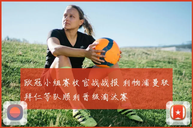 欧冠小组赛收官战战报 利物浦曼联拜仁等队顺利晋级淘汰赛