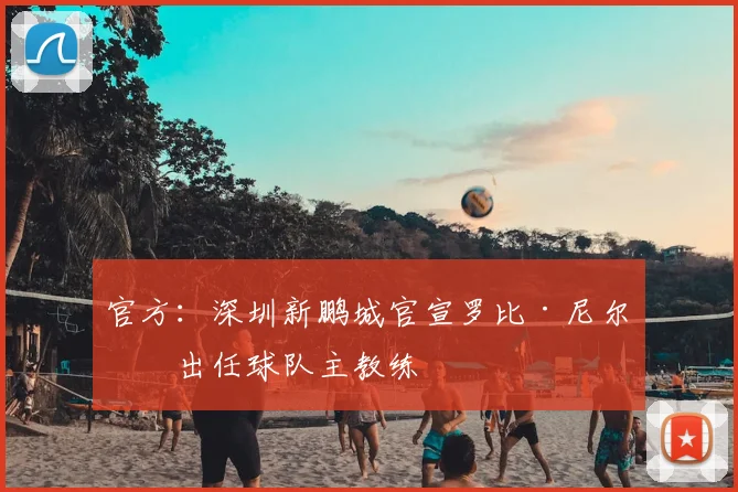 官方：深圳新鹏城官宣罗比·尼尔森出任球队主教练