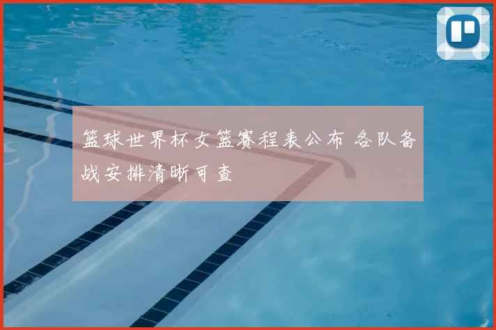 篮球世界杯女篮赛程表公布 各队备战安排清晰可查