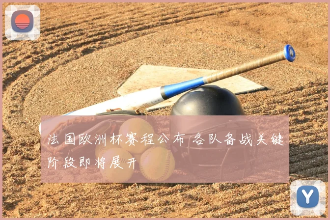 法国欧洲杯赛程公布 各队备战关键阶段即将展开