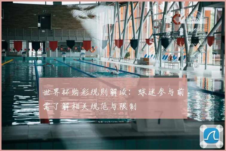 世界杯购彩规则解读：球迷参与前需了解相关规范与限制