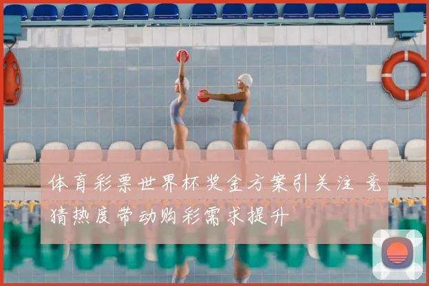 体育彩票世界杯奖金方案引关注 竞猜热度带动购彩需求提升